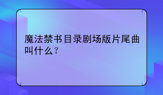 魔法禁书目录剧场版片尾曲叫什么？