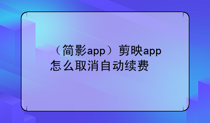 （简影app）剪映app怎么取消自动续费