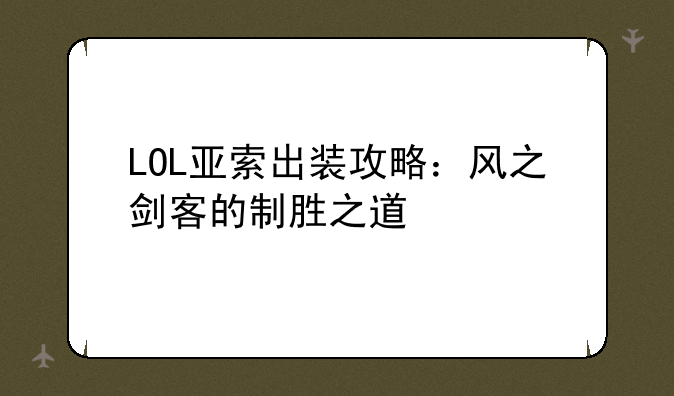 LOL亚索出装攻略：风之剑客的制胜之道