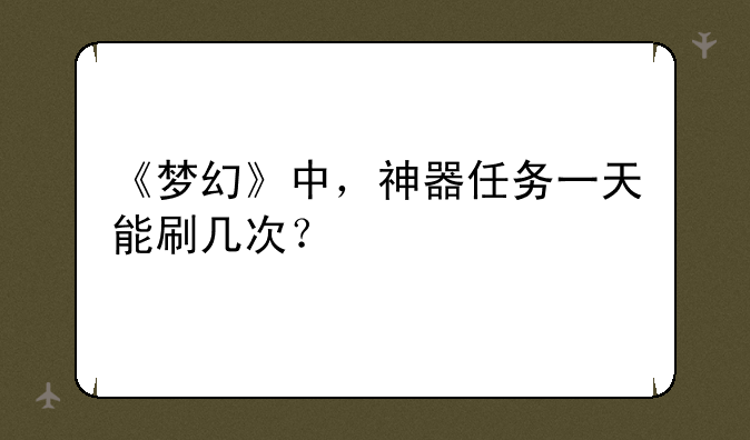 《梦幻》中，神器任务一天能刷几次？