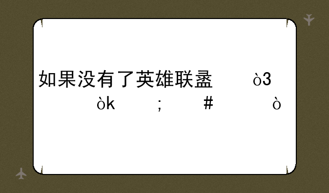 如果没有了英雄联盟，你们会怎么样？