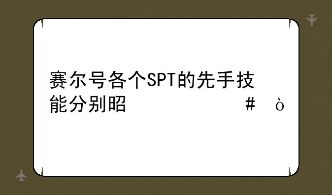 赛尔号各个SPT的先手技能分别是什么？