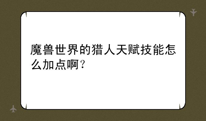 魔兽世界的猎人天赋技能怎么加点啊？