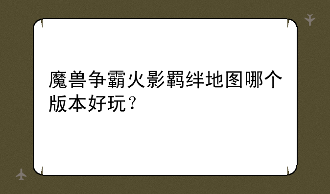 魔兽争霸火影羁绊地图哪个版本好玩？