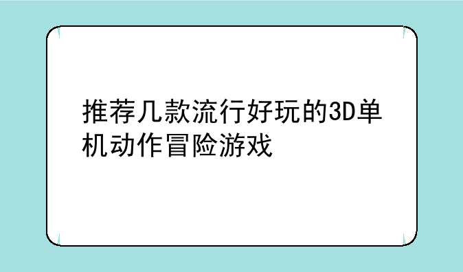 推荐几款流行好玩的3D单机动作冒险游戏