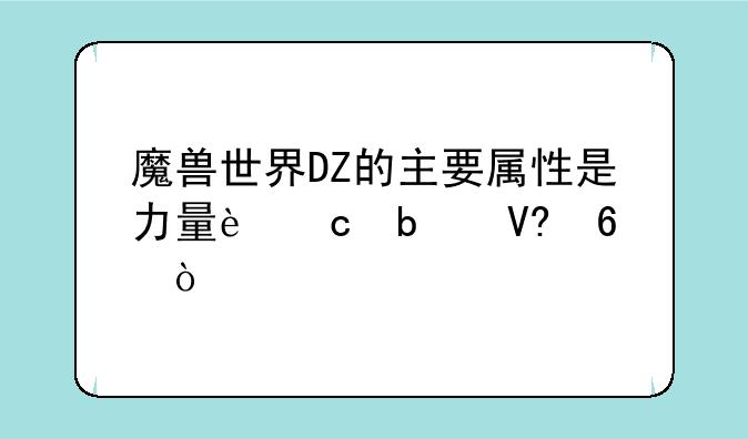 魔兽世界DZ的主要属性是力量还是敏捷？
