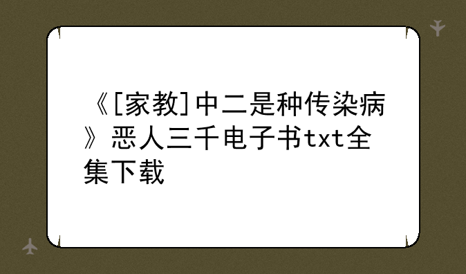《[家教]中二是种传染病》恶人三千电子书txt全集下载