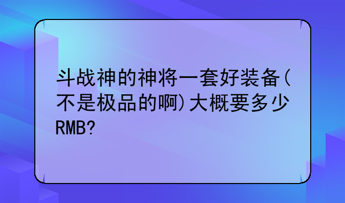 斗战神的神将一套好装备(不是极品的啊)大概要多少RMB?