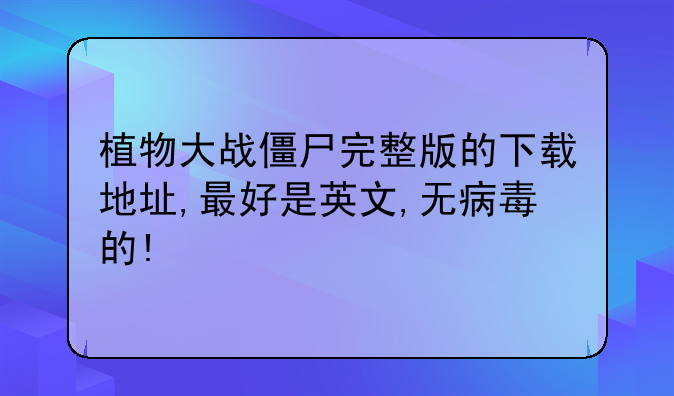 植物大战僵尸完整版的下载地址,最好是英文,无病毒的!