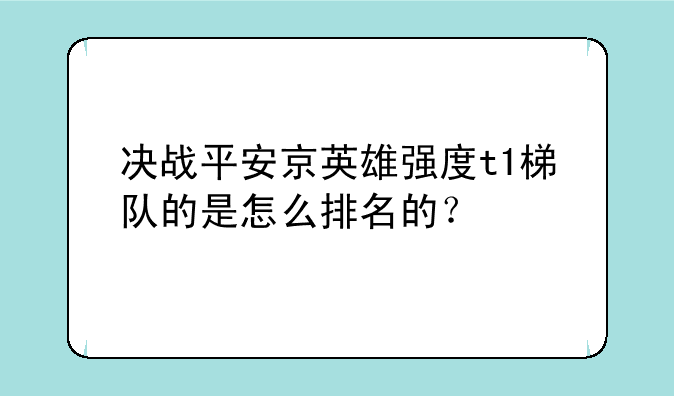决战平安京英雄强度t1梯队的是怎么排名的？