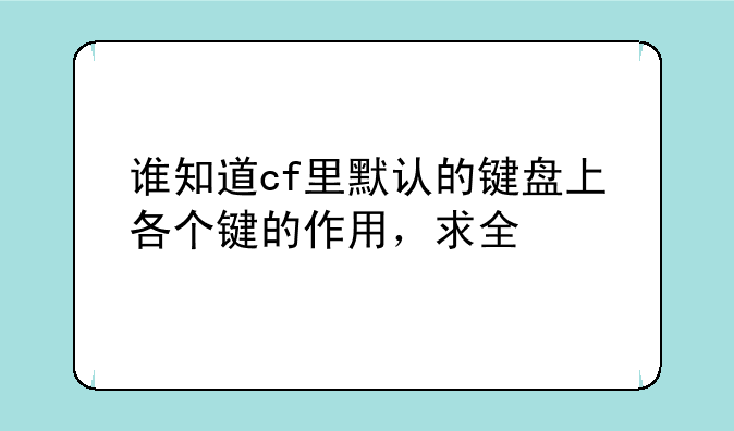 谁知道cf里默认的键盘上各个键的作用，求全