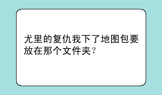 尤里的复仇我下了地图包要放在那个文件夹？