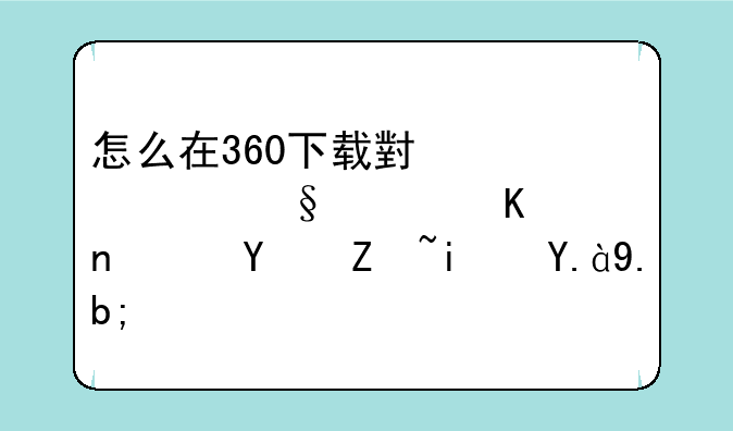 怎么在360下载小黄鸡聊天软件，名字是什么？