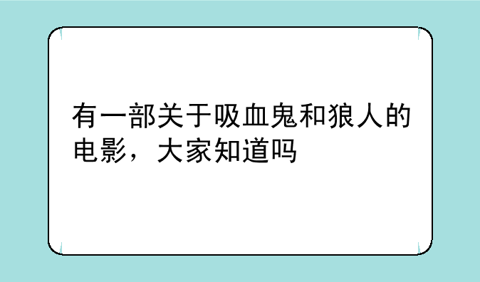 有一部关于吸血鬼和狼人的电影，大家知道吗
