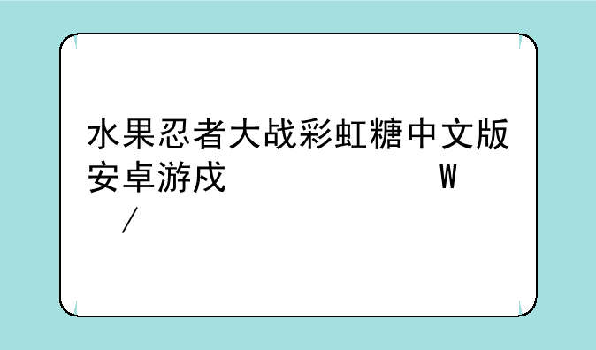 水果忍者大战彩虹糖中文版安卓游戏如何下载