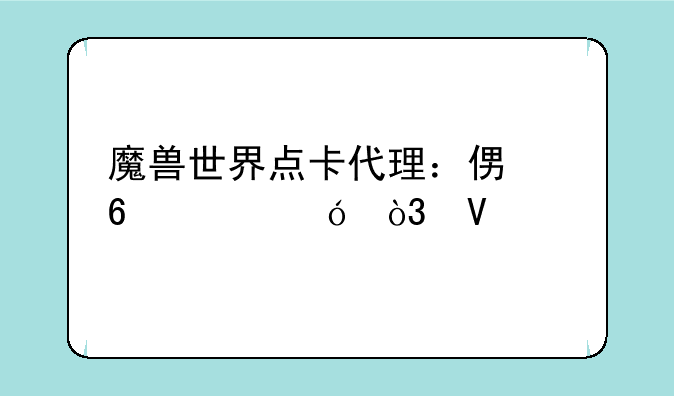 魔兽世界点卡代理：便捷充值，畅享艾泽拉斯