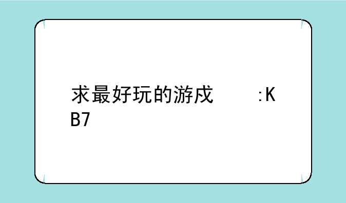 求最好玩的游戏排名前十，有哪些比较推荐的？