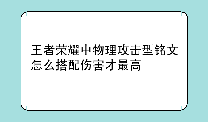 王者荣耀中物理攻击型铭文怎么搭配伤害才最高