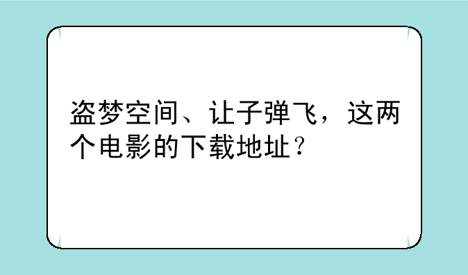 盗梦空间、让子弹飞，这两个电影的下载地址？