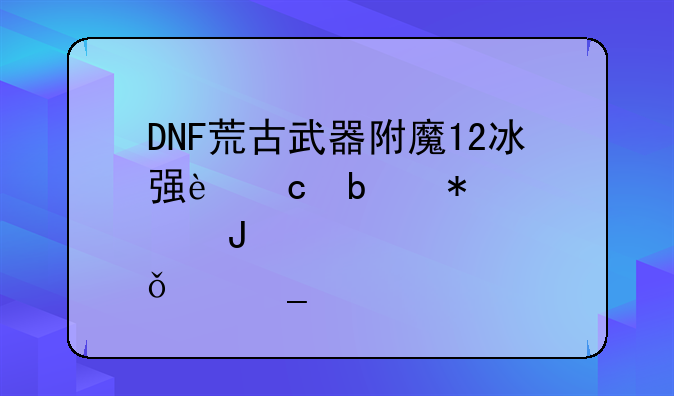 DNF荒古武器附魔12冰强还是加点钱买罗特斯宝珠？
