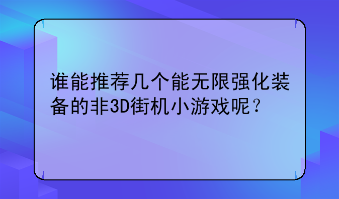 谁能推荐几个能无限强化装备的非3D街机小游戏呢？