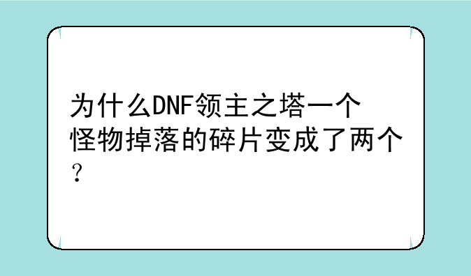 为什么DNF领主之塔一个怪物掉落的碎片变成了两个？