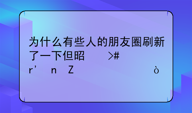 为什么有些人的朋友圈刷新了一下但是又没有更新内容？