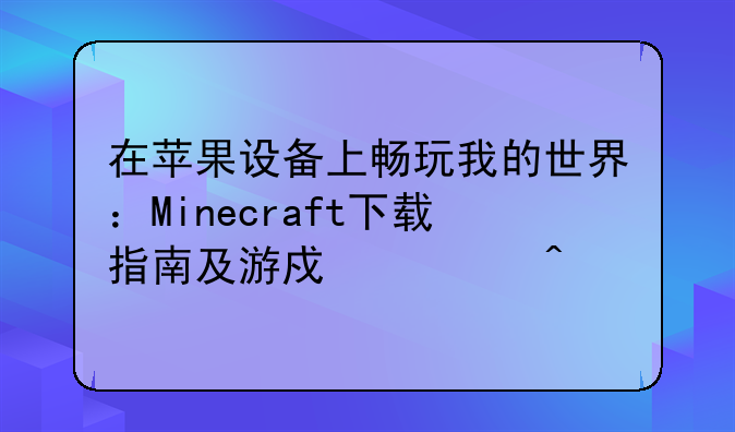 在苹果设备上畅玩我的世界：Minecraft下载指南及游戏入门