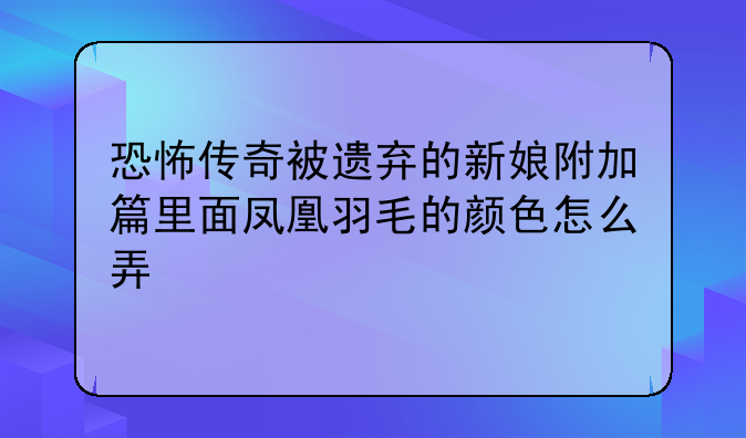 恐怖传奇被遗弃的新娘附加篇里面凤凰羽毛的颜色怎么弄