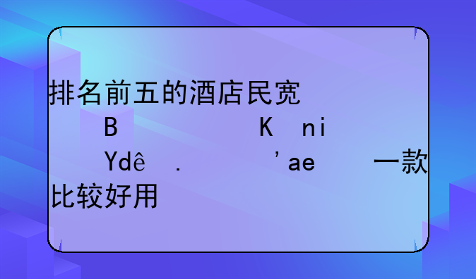 排名前五的酒店民宿管理软件是哪些？哪一款比较好用？