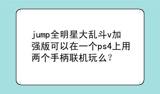jump全明星大乱斗v加强版可以在一个ps4上用两个手柄联机玩么？