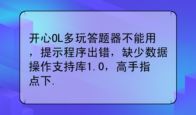 开心OL多玩答题器不能用，提示程序出错，缺少数据操作支持库1.0，高手指点下.