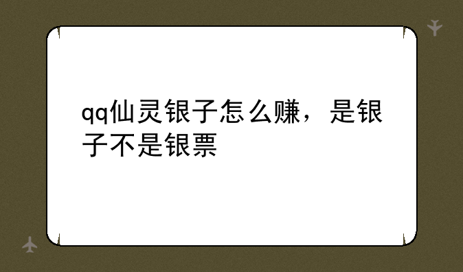 qq仙灵银子怎么赚，是银子不是银票