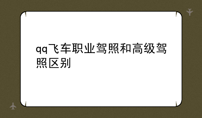 qq飞车职业驾照和高级驾照区别