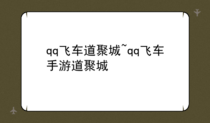 qq飞车道聚城~qq飞车手游道聚城