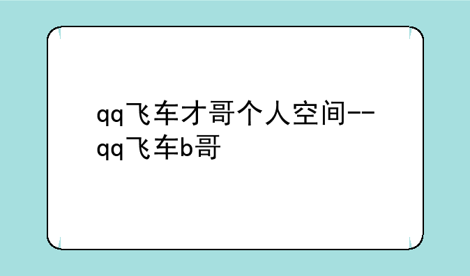 qq飞车才哥个人空间--qq飞车b哥