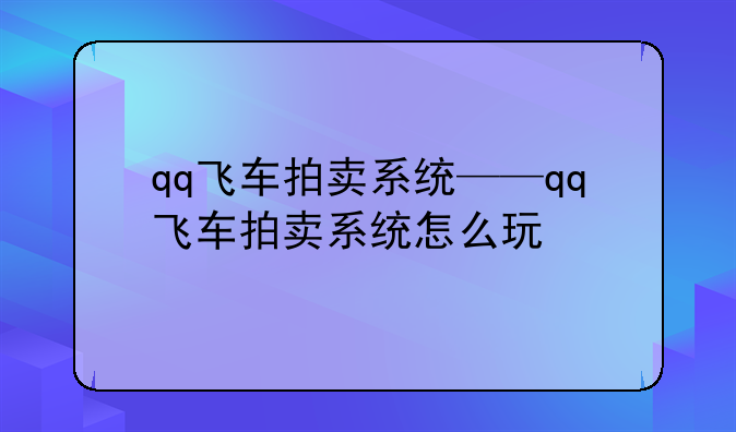 qq飞车拍卖系统——qq飞车拍卖系统怎么玩