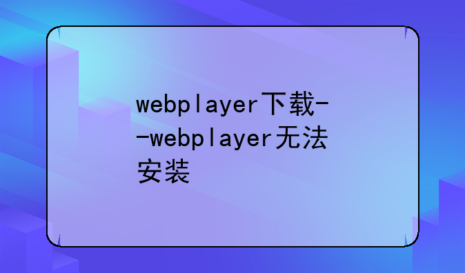 webplayer下载--webplayer无法安装