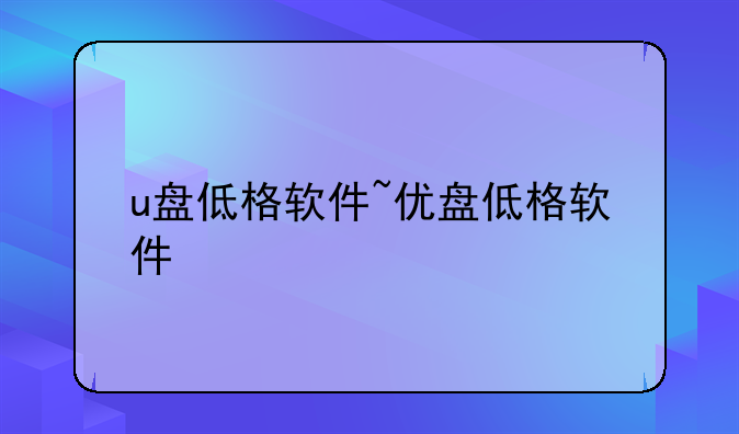 u盘低格软件~优盘低格软件