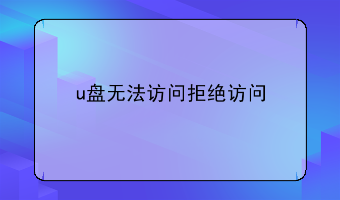 u盘无法访问拒绝访问