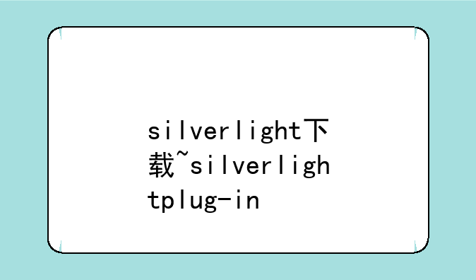 silverlight下载~silverlightplug-in