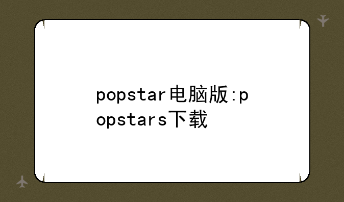 popstar电脑版:popstars下载