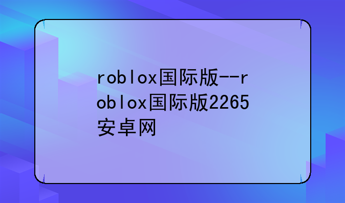 roblox国际版--roblox国际版2265安卓网