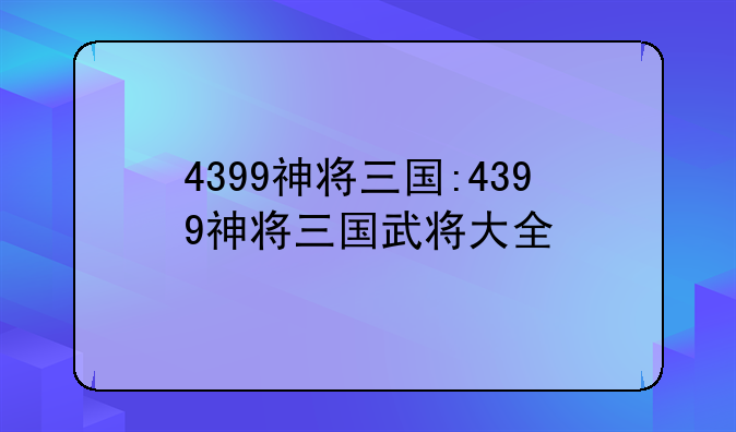 4399神将三国:4399神将三国武将大全