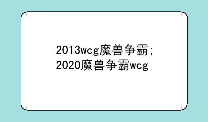 2013wcg魔兽争霸;2020魔兽争霸wcg