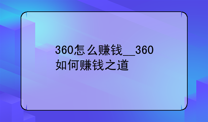 360怎么赚钱__360如何赚钱之道