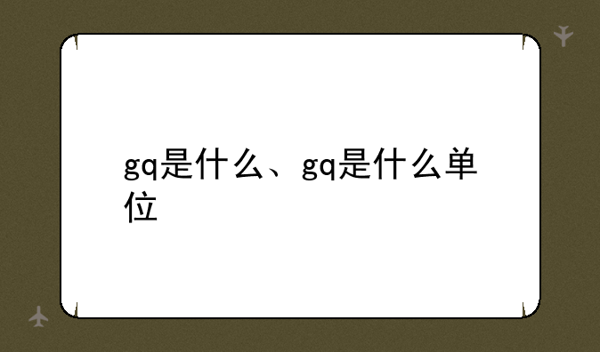 gq是什么、gq是什么单位