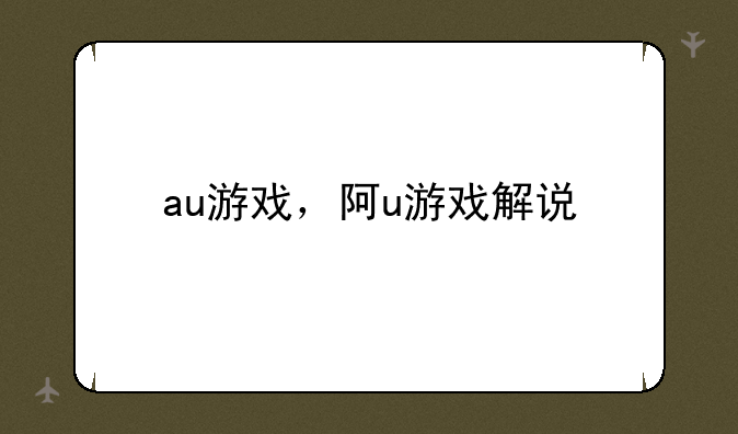 au游戏，阿u游戏解说