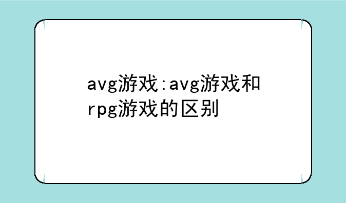 avg游戏:avg游戏和rpg游戏的区别