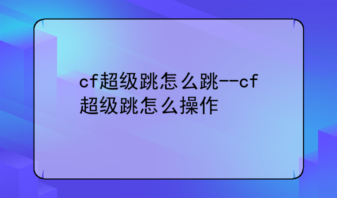 cf超级跳怎么跳--cf超级跳怎么操作